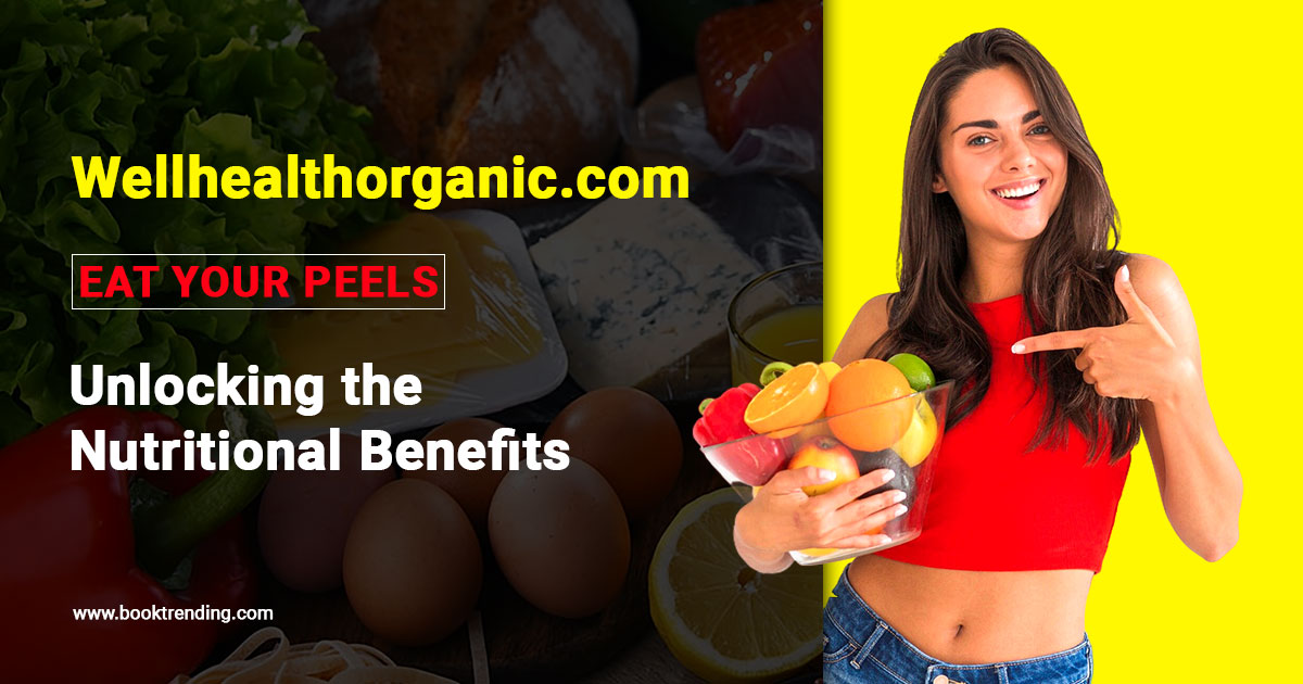 Wellhealthorganic.com:eat your peels: Unlocking the Nutritional Benefits